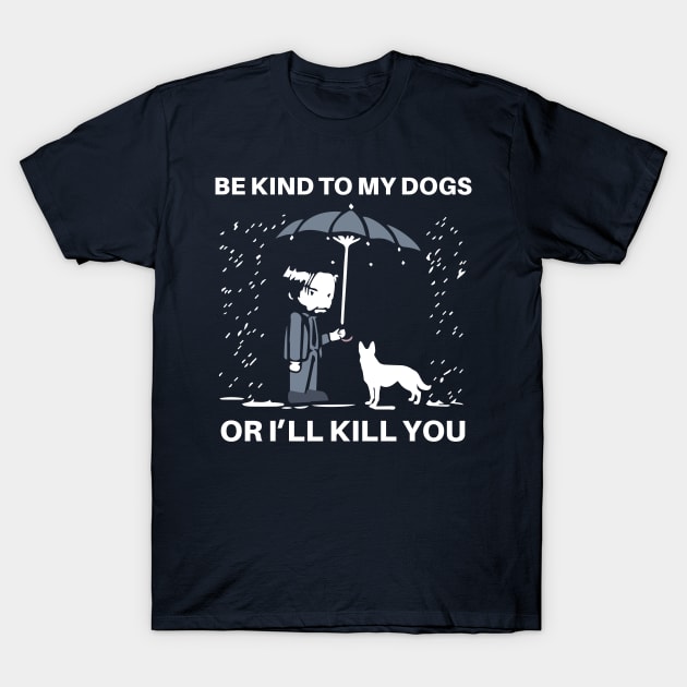 BE KIND TO MY DOGS OR I'LL KILL YOU T-Shirt by animales_planet